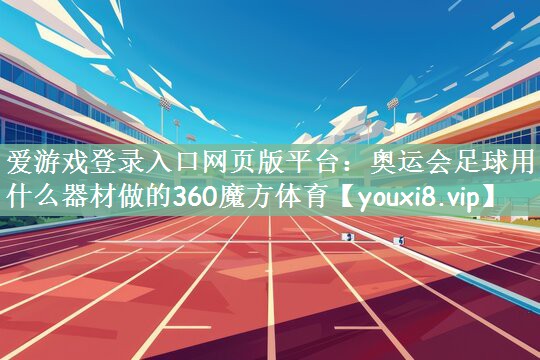 爱游戏登录入口网页版平台：奥运会足球用什么器材做的360魔方体育