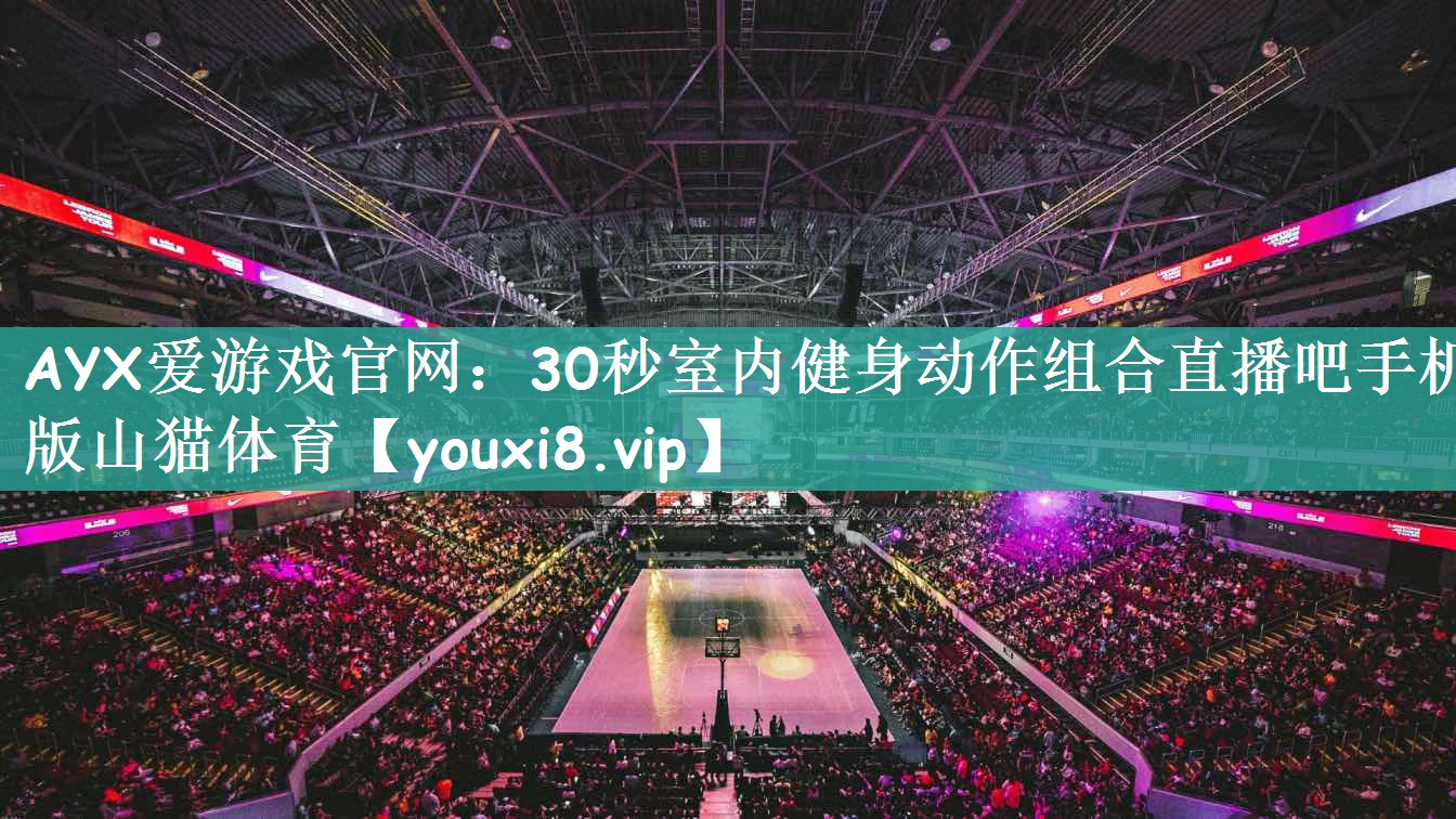 AYX爱游戏官网：30秒室内健身动作组合直播吧手机版山猫体育