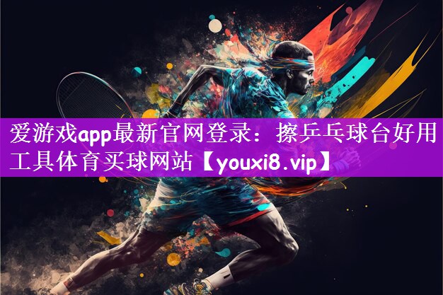 爱游戏app最新官网登录：擦乒乓球台好用工具体育买球网站