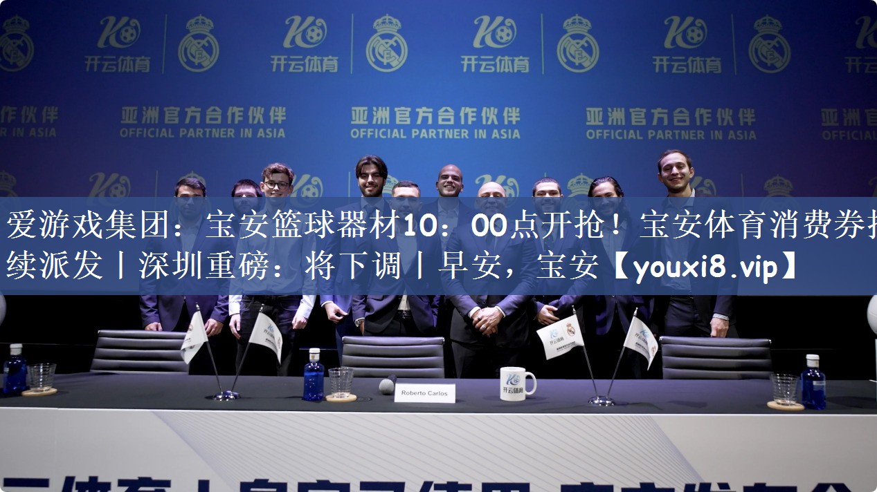 爱游戏集团：宝安篮球器材10：00点开抢！宝安体育消费券持续派发丨深圳重磅：将下调丨早安，宝安
