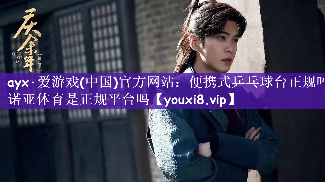 ayx·爱游戏(中国)官方网站：便携式乒乓球台正规吗诺亚体育是正规平台吗