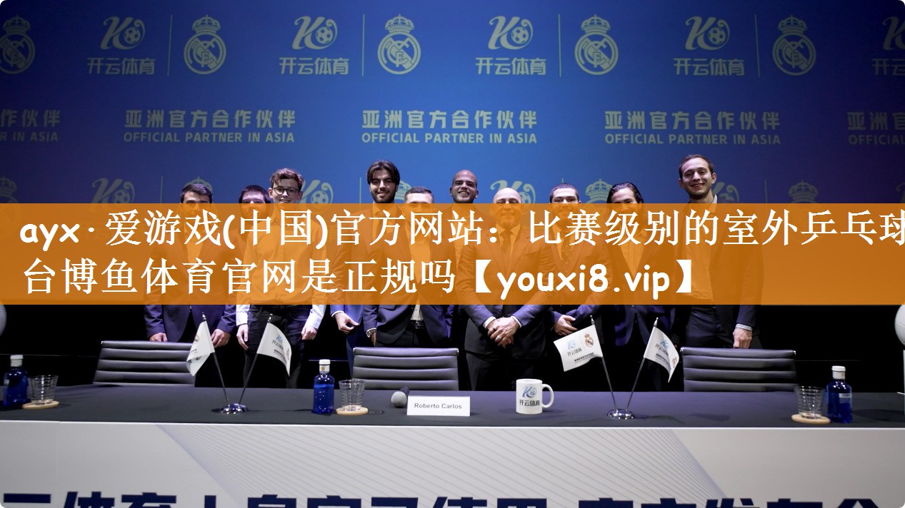 ayx·爱游戏(中国)官方网站：比赛级别的室外乒乓球台博鱼体育官网是正规吗