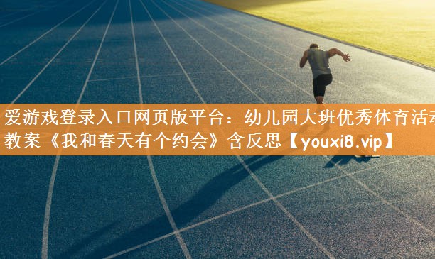 爱游戏登录入口网页版平台：幼儿园大班优秀体育活动教案《我和春天有个约会》含反思