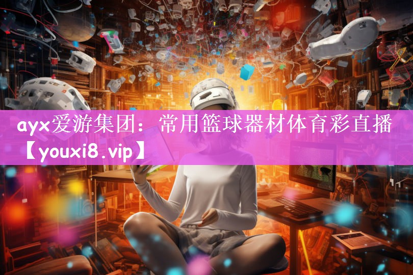 ayx爱游集团：常用篮球器材体育彩直播