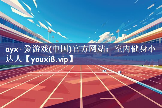 ayx·爱游戏(中国)官方网站：室内健身小达人