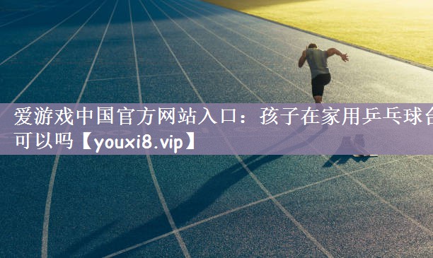 孩子在家用乒乓球台可以吗
