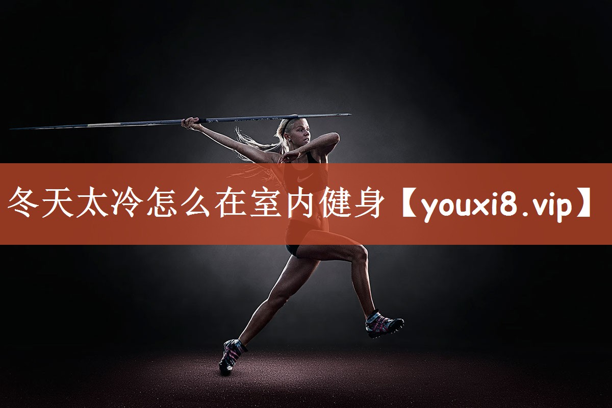 冬天太冷怎么在室内健身 冬天太冷怎么在室内健身