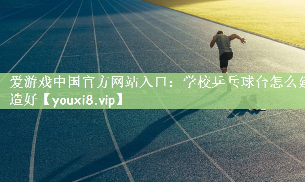 学校乒乓球台怎么建造好