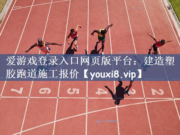 爱游戏登录入口网页版平台：建造塑胶跑道施工报价