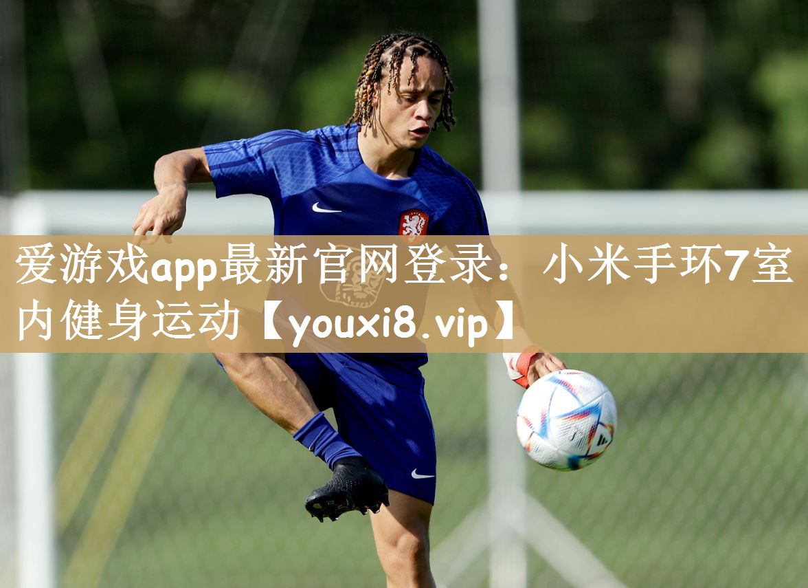 爱游戏app最新官网登录：小米手环7室内健身运动
