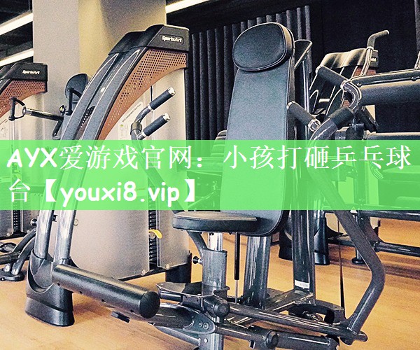 AYX爱游戏官网：小孩打砸乒乓球台