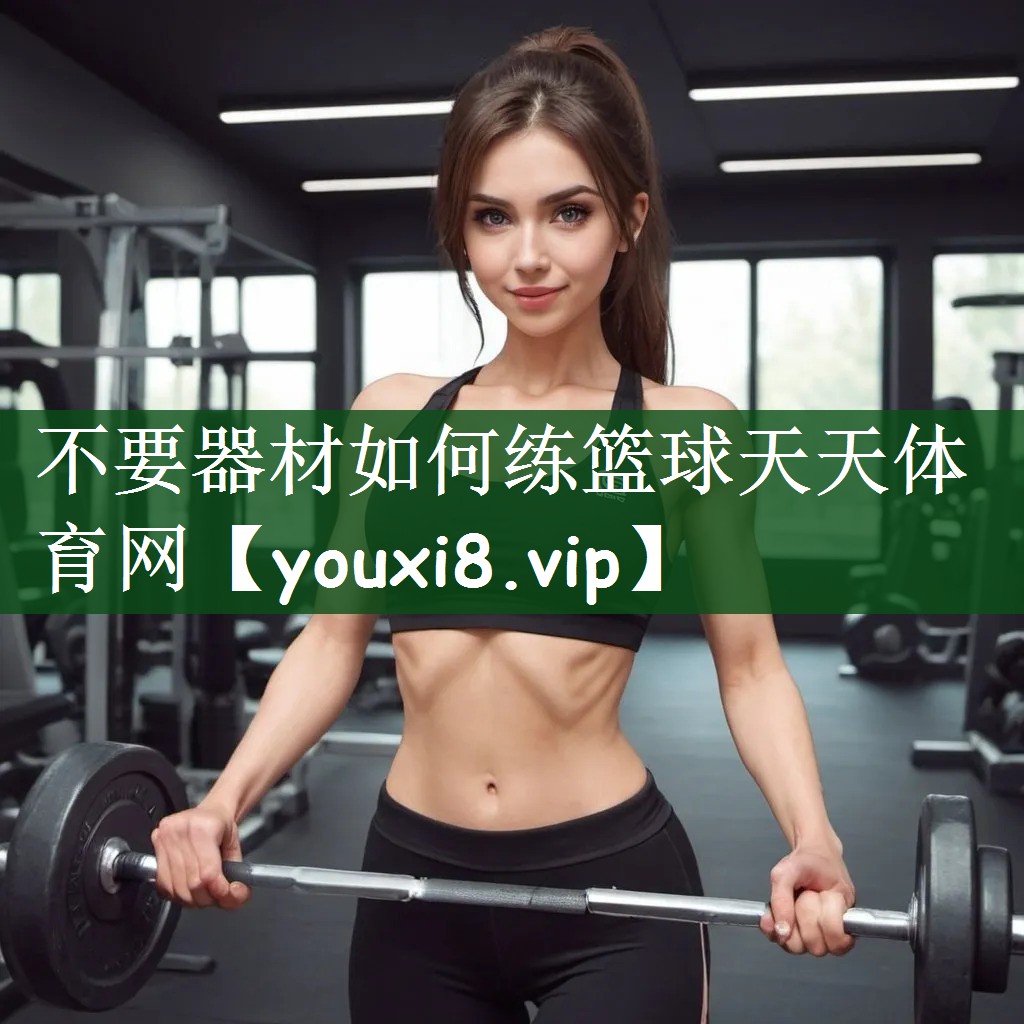 不要器材如何练篮球天天体育网
