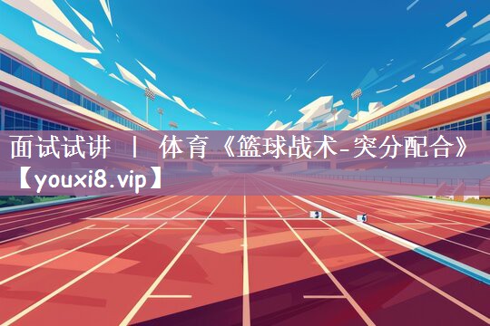 面试试讲 ｜ 体育《篮球战术-突分配合》