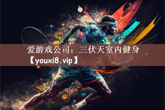 爱游戏公司：三伏天室内健身