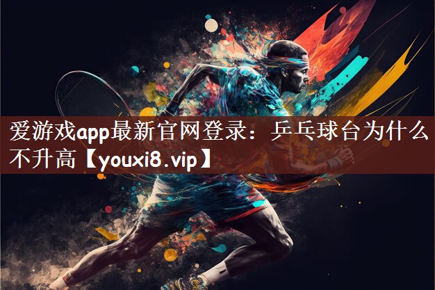 爱游戏app最新官网登录：乒乓球台为什么不升高