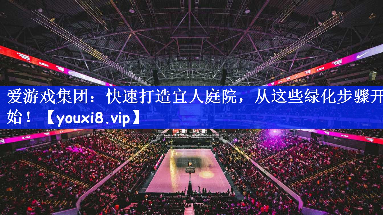 快速打造宜人庭院，从这些绿化步骤开始！