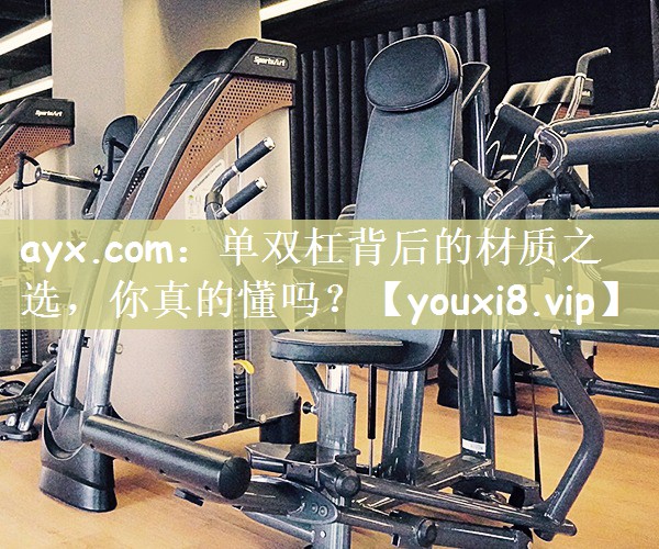 单双杠背后的材质之选，你真的懂吗？