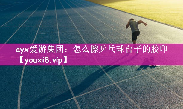 怎么擦乒乓球台子的胶印