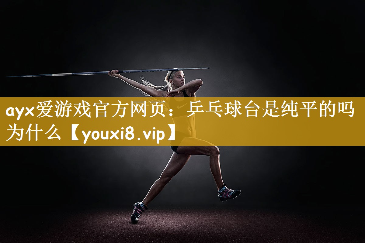 乒乓球台是纯平的吗为什么