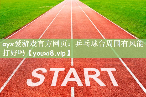 乒乓球台周围有风能打好吗
